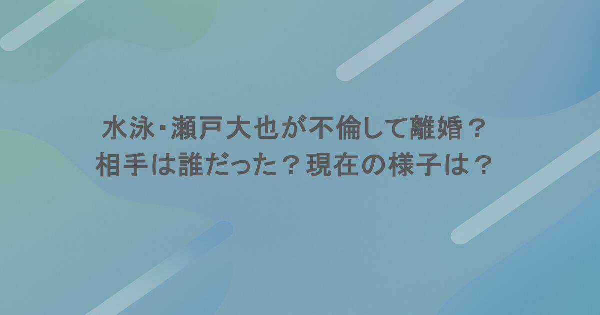 水泳・瀬戸大也が不倫して離婚？相手は誰だった？現在の様子は？