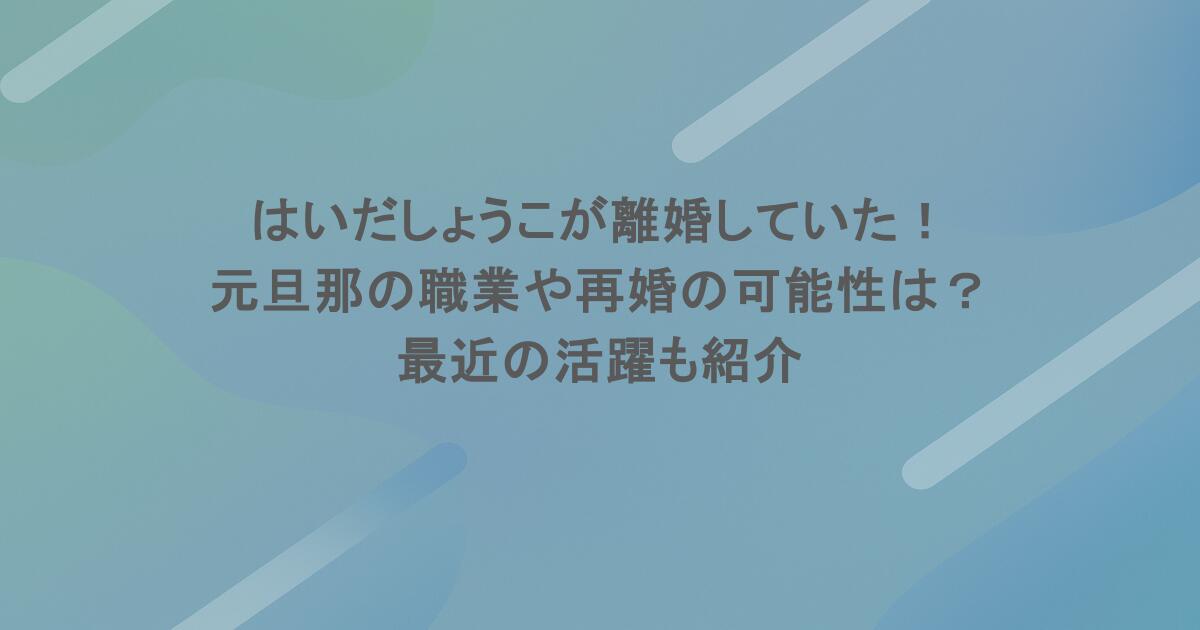 はいだしょうこが離婚していた！元旦那の職業や再婚の可能性は？最近の活躍も紹介