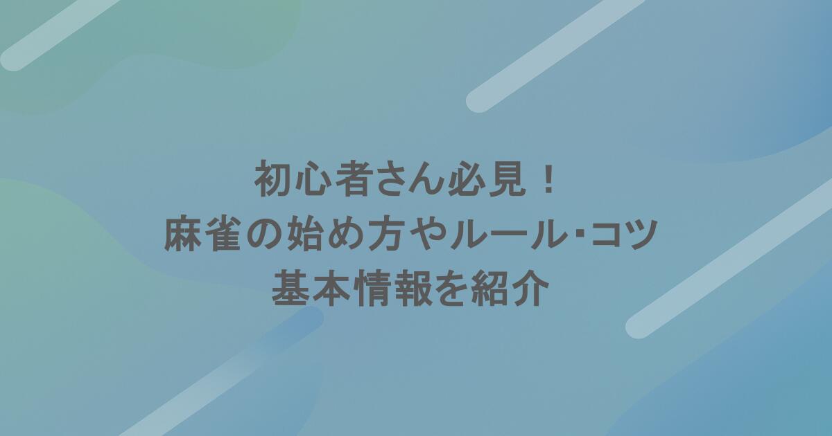 初心者さん必見！麻雀の始め方やルール・コツなどの基本情報を紹介
