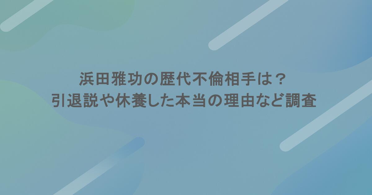 浜田雅功の歴代不倫相手は？引退説や休養した本当の理由など噂の真相を調査