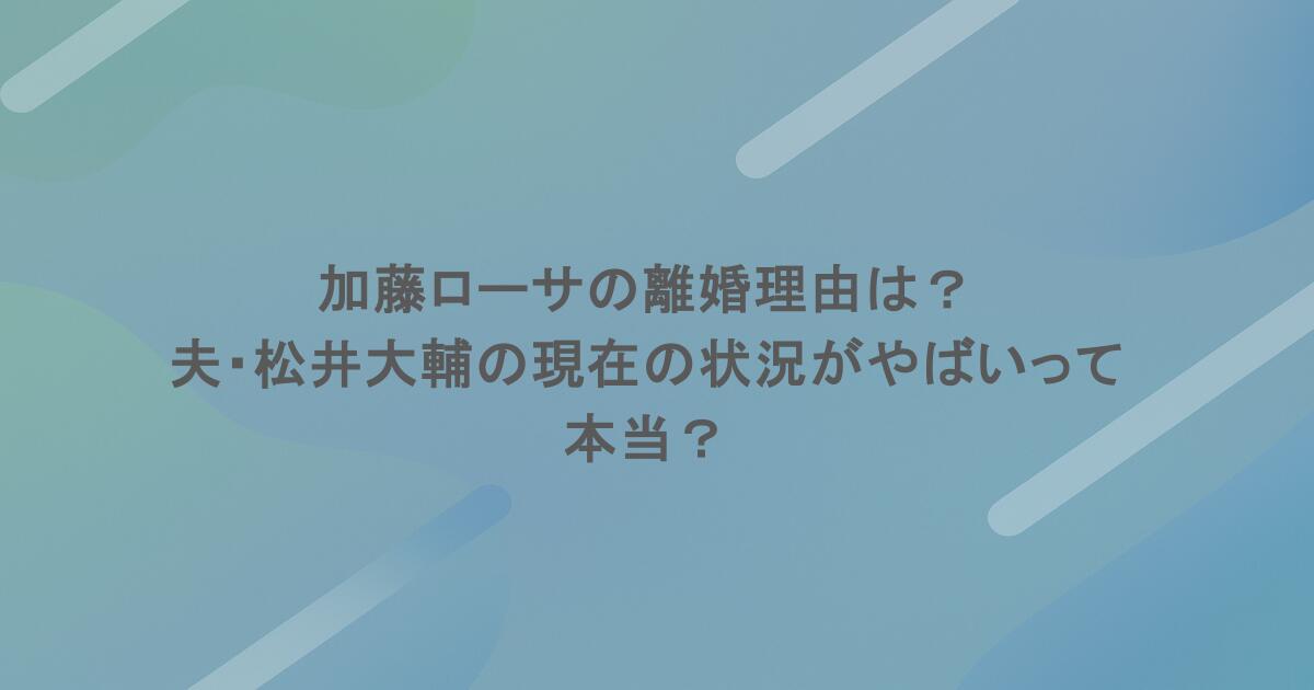 加藤ローサの離婚理由は？夫・松井大輔の現在の状況がやばいって本当？
