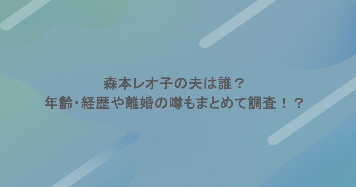 森本レオ子の夫は誰？年齢・経歴や離婚の噂もまとめて調査！