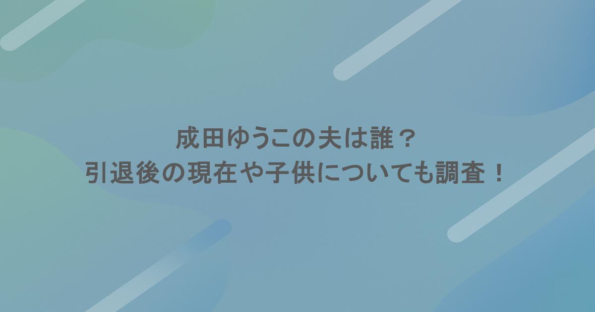 成田ゆうこの夫は誰？引退後の現在や子供についても調査！