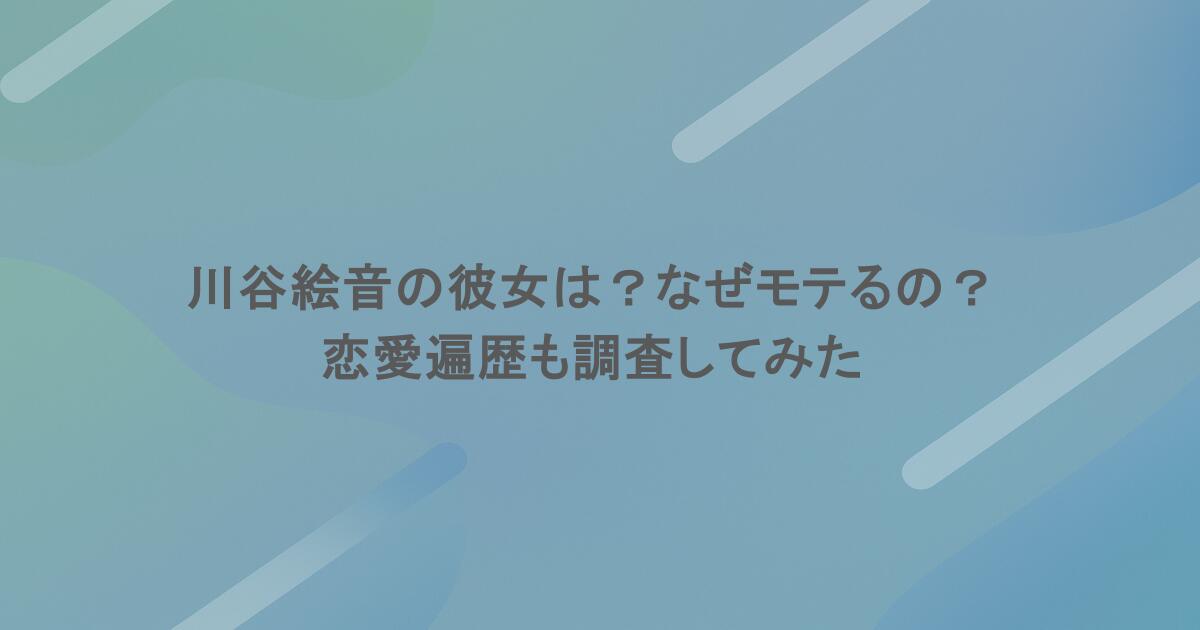 川谷絵音の彼女は？なぜモテるの？恋愛遍歴も調査してみた