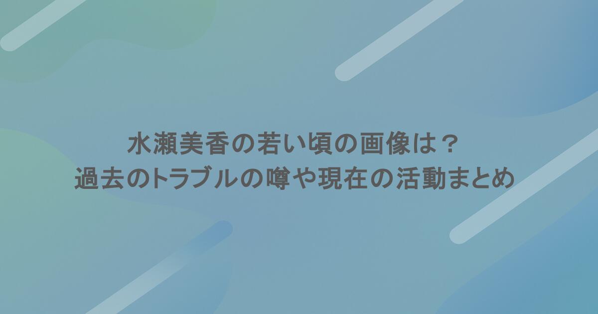 水瀬美香の若い頃の画像は？過去のトラブルの噂や現在の活動まとめ