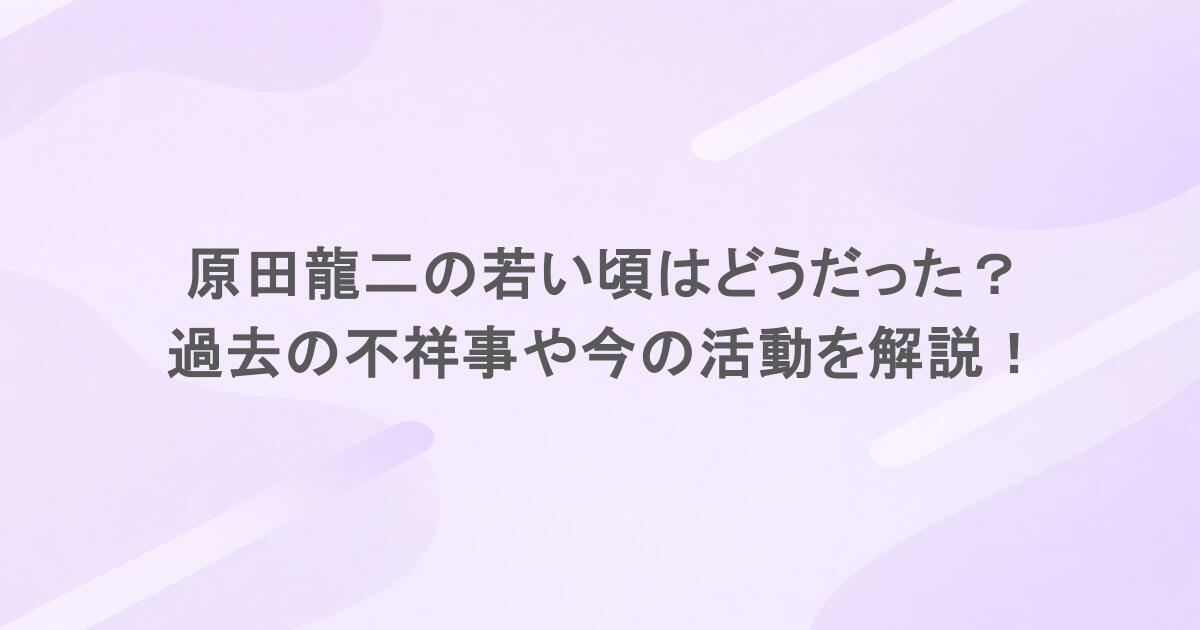 原田龍二の若い頃はどうだった？過去の不祥事や今の活動を解説！