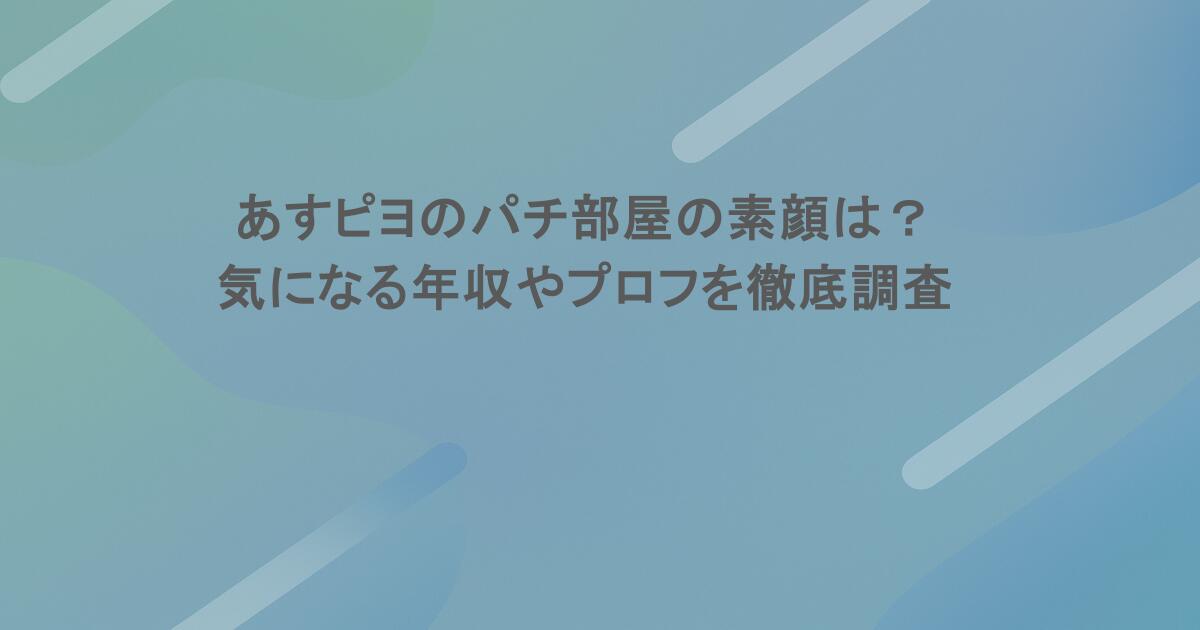 あすピヨのパチ部屋の素顔は？気になる年収やプロフを徹底調査