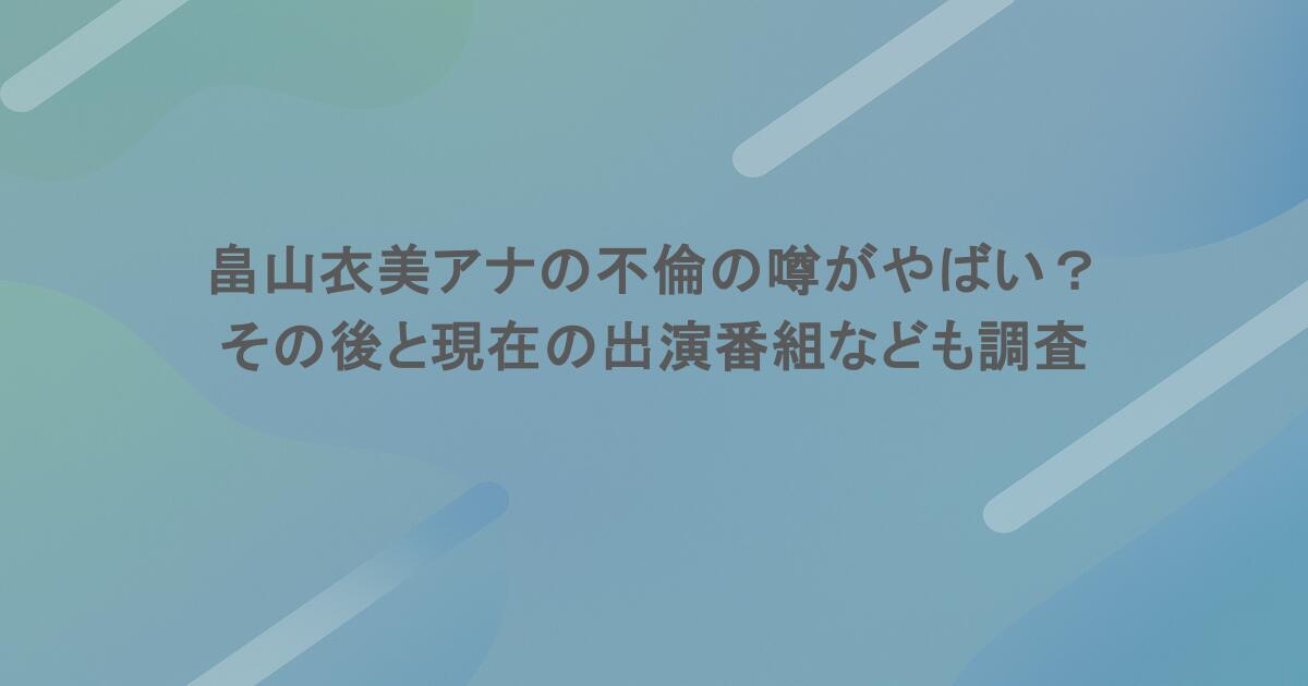 畠山衣美アナの不倫の噂がやばい？その後と現在の出演番組なども調査