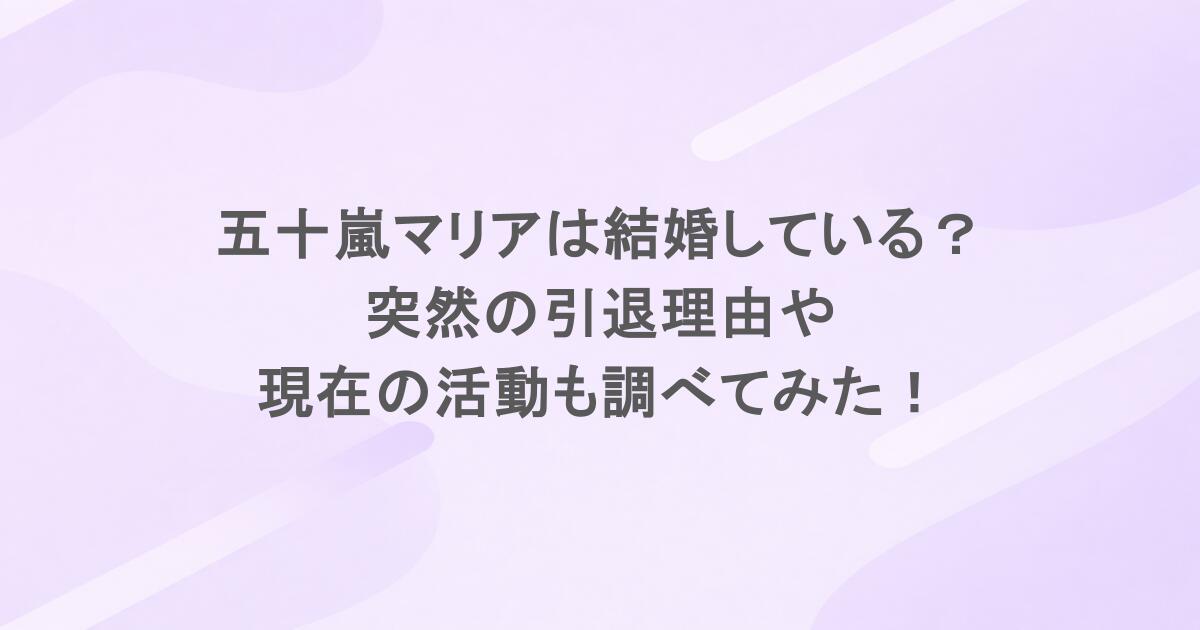 五十嵐マリアは結婚している？突然の引退理由や現在の活動も調べてみた！