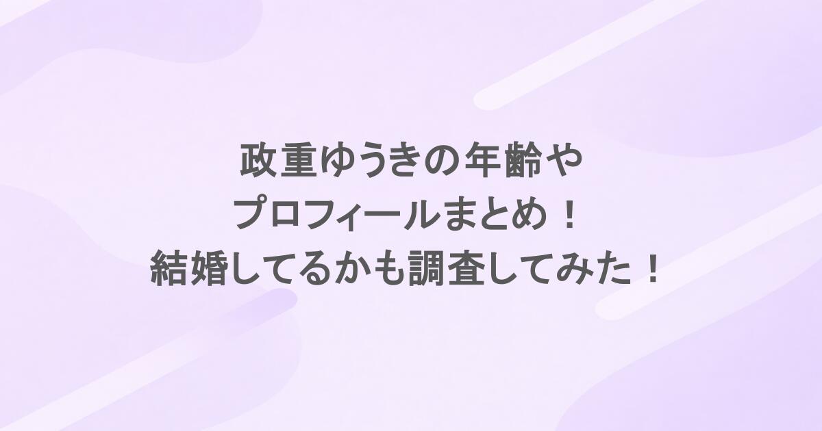 政重ゆうきの年齢やプロフィールまとめ！結婚してるかも調査してみた！