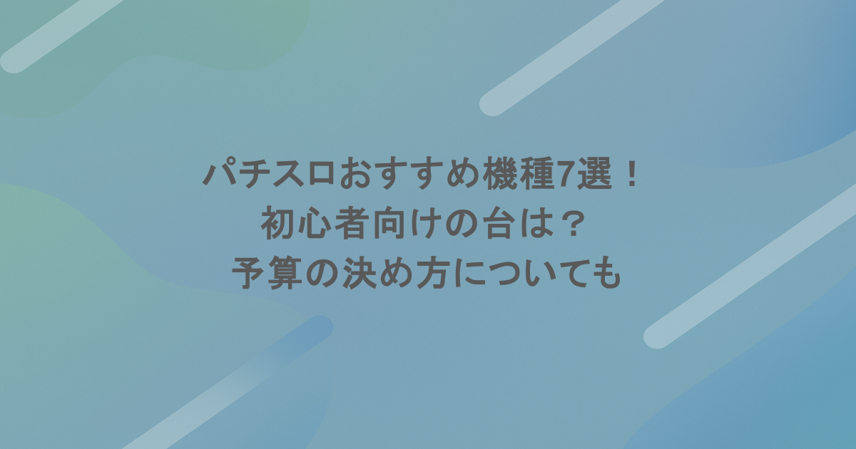 パチスロおすすめ機種7選！初心者向けの台は？予算の決め方についても