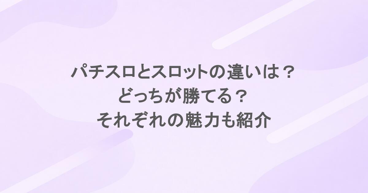 パチスロとスロットの違いは?どっちが勝てる?それぞれの魅力も紹介